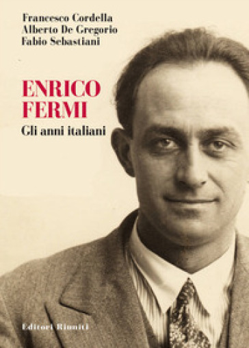 Enrico Fermi. Gli anni italiani - Francesco Cordella - Alberto De Gregorio - Fabio Sebastiani