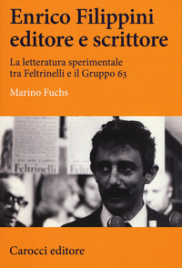 Enrico Filippini editore e scrittore. La letteratura sperimentale tra Feltrinelli e il Gruppo 63 - Marino Fuchs