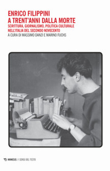Enrico Filippini a trent'anni dalla morte. Scrittura, giornalismo, politica culturale nell'Italia del secondo Novecento - M. Danzi | 