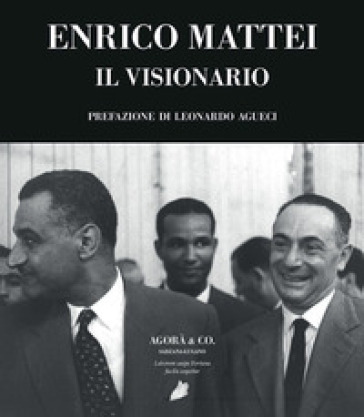 Enrico Mattei. Il visionario - Aldo Ferrara