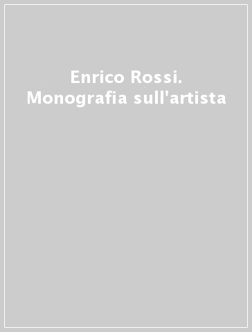 Enrico Rossi. Monografia sull'artista