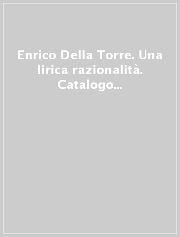 Enrico Della Torre. Una lirica razionalità. Catalogo della mostra (Ferrara, 1986)