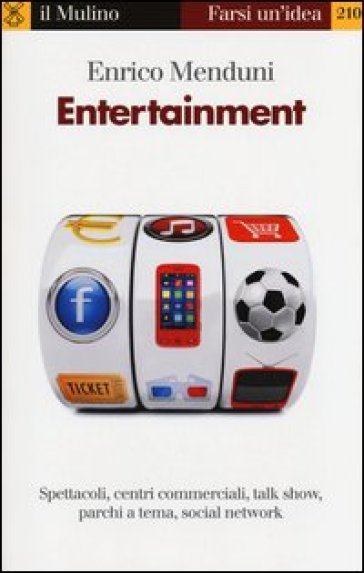 Entertainment. Spettacoli, centri commerciali, talk show, parchi a tema, social network - Enrico Menduni