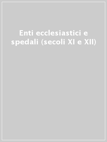 Enti ecclesiastici e spedali (secoli XI e XII)