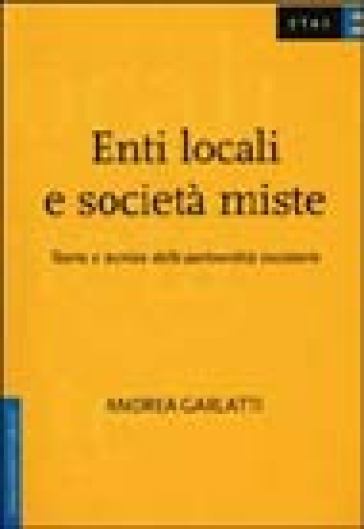 Enti locali e società miste. Teoria e tecnica delle partnership societarie - Andrea Garlatti