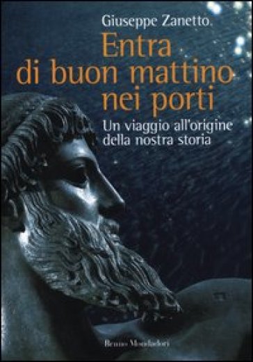 Entra di buon mattino nei porti. Un viaggio all'origine della nostra storia - Giuseppe Zanetto