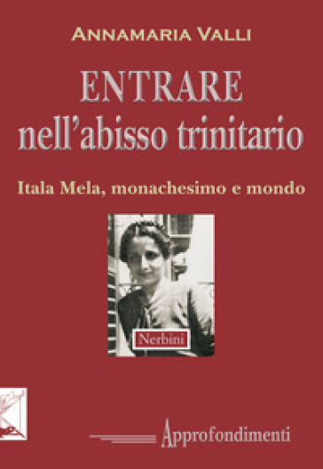 Entrare nell'abisso trinitario. Itala Mela, monachesimo e mondo - Annamaria Valli