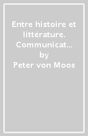 Entre histoire et littérature. Communication et culture au Moyen Age. Ediz. italiana, francese e inglese