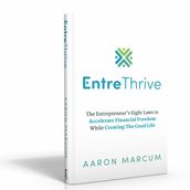 EntreThrive: The Entrepreneur s Eight Laws to Accelerate Financial Freedom While Creating The Good Life