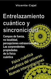 Entrelazamiento cuántico y sincronicidad. Campos de fuerza, no localidad, percepciones extrasensoriales. Las sorprendentes propiedades de la física cuántica.