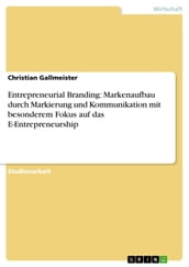 Entrepreneurial Branding: Markenaufbau durch Markierung und Kommunikation mit besonderem Fokus auf das E-Entrepreneurship