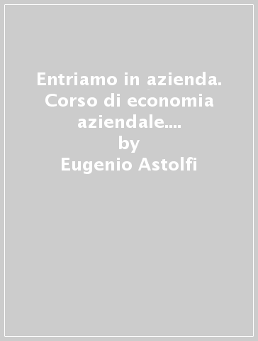 Entriamo in azienda. Corso di economia aziendale. Per le Scuole superiori. Con e-book. Con espansione online. 1. - Eugenio Astolfi - Lucia Barale - Giovanna Ricci