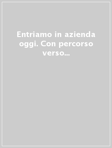 Entriamo in azienda oggi. Con percorso verso le competenze-Openbook-Extrakit. Con e-book. Con espansione online. Per le Scuole superiori. 1.