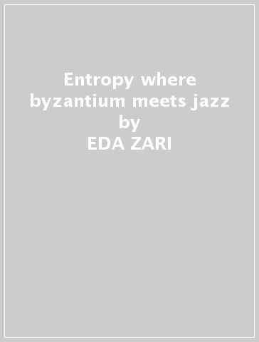 Entropy where byzantium meets jazz - EDA ZARI