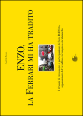 Enzo, la Ferrari mi ha tradito. I 40 anni di entusiasmo e partecipazione di Enzo Dell Orto, appassionato del cavallino, incompreso da Maranello