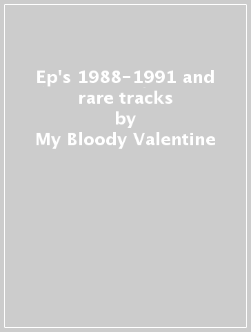 Ep's 1988-1991 and rare tracks - My Bloody Valentine