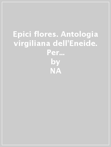 Epici flores. Antologia virgiliana dell'Eneide. Per i Licei e gli Ist. magistrali. 1.Le peregrinazioni di Enea (Canti I-VI) - Publio Virgilio Marone | 