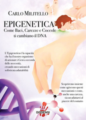Epigenetica. Come baci, carezze e coccole ti cambiano il DNA - Carlo Militello