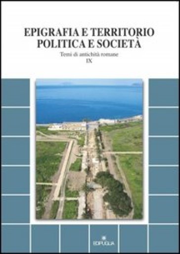 Epigrafia e territorio, politica e società. Temi di antichità romane. 9.