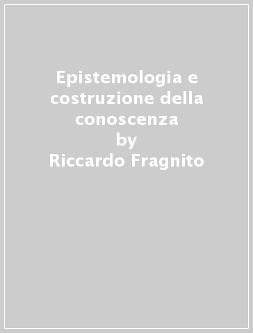 Epistemologia e costruzione della conoscenza - Riccardo Fragnito