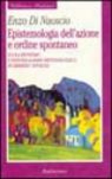 Epistemologia dell'azione e ordine spontaneo. Evoluzionismo ed individualismo metodologico in Herbert Spencer - Enzo Di Nuoscio