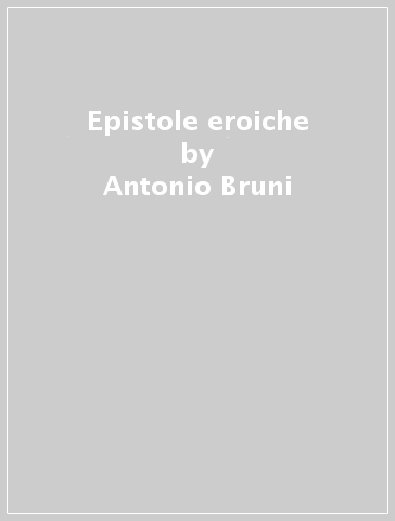 Epistole eroiche - Antonio Bruni