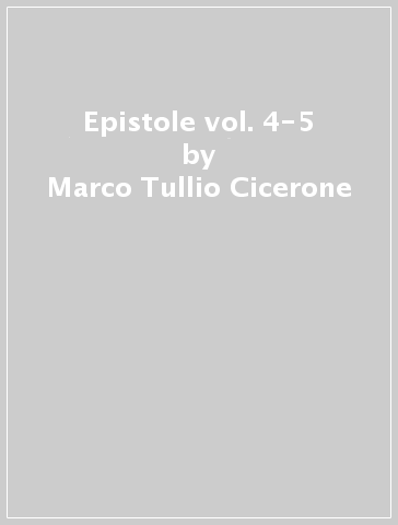 Epistole vol. 4-5 - Marco Tullio Cicerone