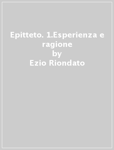 Epitteto. 1.Esperienza e ragione - Ezio Riondato