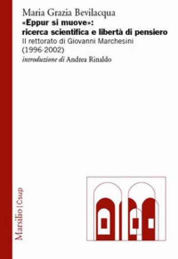 «Eppur si muove»: ricerca scientifica e libertà di pensiero. Il rettorato di Giovanni Marchesini (1996-2002) - Maria Grazia Bevilacqua