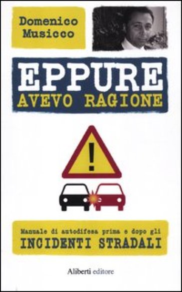 Eppure avevo ragione. Manuale di autodifesa prima e dopo gli incidenti stradali - Domenico Musicco