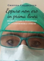 Eppure non ero in prima linea (diario intimo e personale di un infermiera comune)