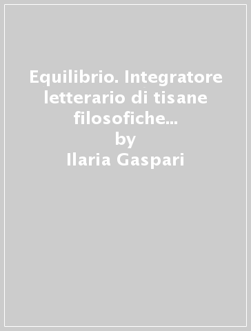 Equilibrio. Integratore letterario di tisane filosofiche Narratherapy. Con filtro tisane - Ilaria Gaspari - Ilaria Caelli - Chiara De Logu - Gabriele Tilloca
