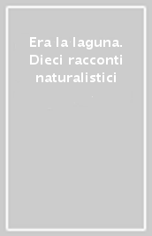 Era la laguna. Dieci racconti naturalistici