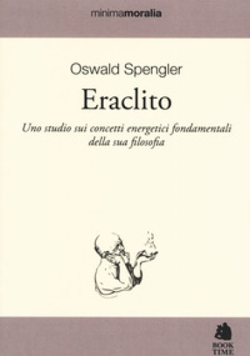 Eraclito. Uno studio sui concetti energetici fondamentali della sua filosofia - Oswald Spengler