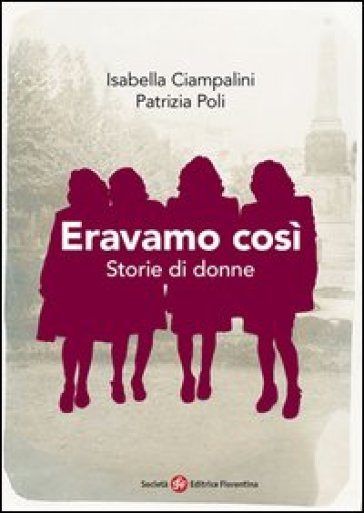 Eravamo così. Storie di donne - Patrizia Poli - Isabella Ciampalini