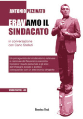 Eravamo il sindacato. Un protagonista del sindacalismo milanese e nazionale del Novecento racconta il proprio vissuto personale e gli anni dell