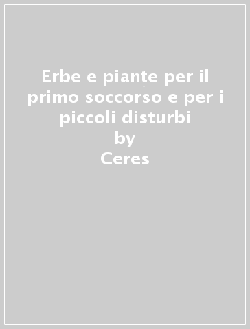 Erbe e piante per il primo soccorso e per i piccoli disturbi - Ceres