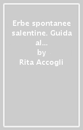 Erbe spontanee salentine. Guida al riconoscimento e all uso delle piante alimentari tradizionali