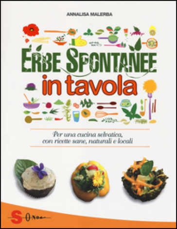 Erbe spontanee in tavola. Per una cucina selvatica, con ricette sane, naturali e locali. Ediz. illustrata - Annalisa Malerba - Carla Leni