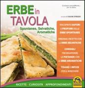 Erbe in tavola. Spontanee, selvatiche, aromatiche. Ricette, curiosità, approfondimenti