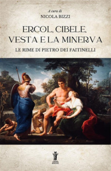 Ercol, Cibele, Vesta e la Minerva. Le rime di Pietro dei Faitinelli - Nicola Bizzi