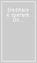 Ereditare e sperare. Un confronto con il pensiero di Ernst Bloch