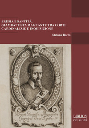 Eresia e santità. Giambattista Magnante tra corti cardinalizie e Inquisizione - Stefano Boero