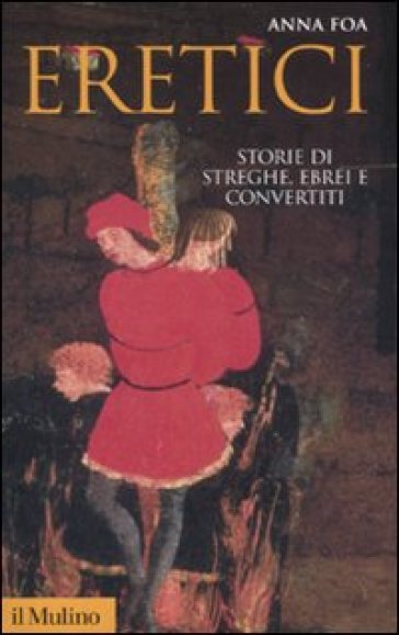 Eretici. Storie di streghe, ebrei e convertiti - Anna Foa