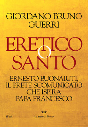 Eretico o santo. Ernesto Buonaiuti, il prete scomunicato che ispira Papa Francesco - Giordano Bruno Guerri