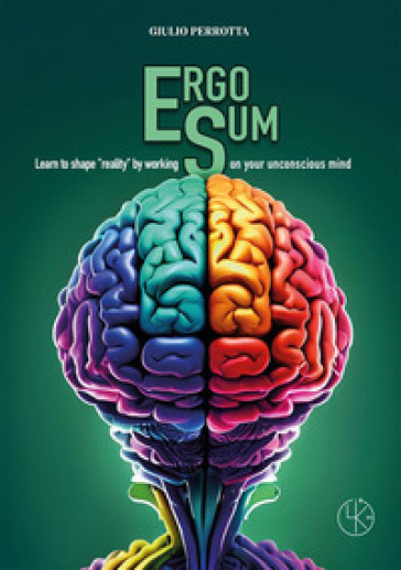Ergo sum. Learn to shape «reality» by working on your unconscious mind - Giulio Perrotta