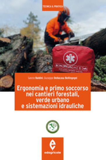 Ergonomia e primo soccorso nei cantieri forestali, verde urbano e sistemazioni idrauliche - Sanzio Baldini - Giuseppe Dellacasa Bellingegni