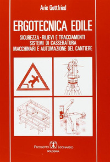 Ergotecnica edile. Sicurezza, rilievi e tracciamenti, sistemi di casseratura, macchinari e automazione del cantiere - Arie Gottfried