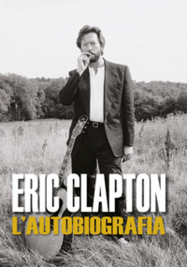 Eric Clapton. L'autobiografia - Eric Clapton