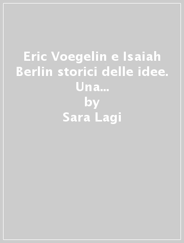 Eric Voegelin e Isaiah Berlin storici delle idee. Una riflessione sul monismo - Sara Lagi - Nicoletta Stradaioli